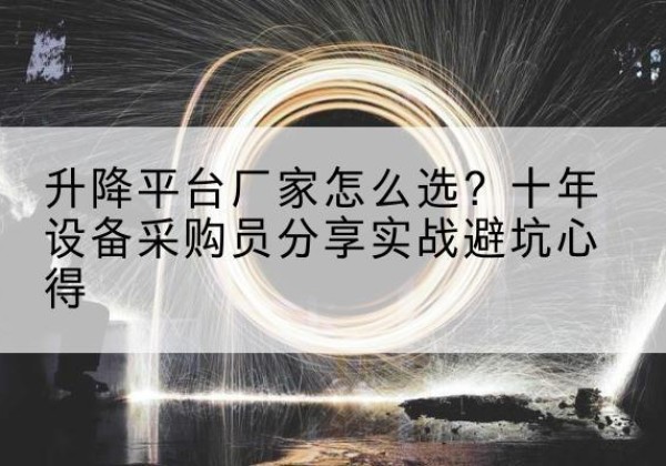 开封升降平台厂家-怎么选？十年设备采购员分享实战避坑心得