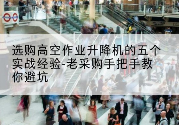 开封高空作业升降机厂家-选购高空作业升降机的五个实战经验-老采购手把手教你避坑