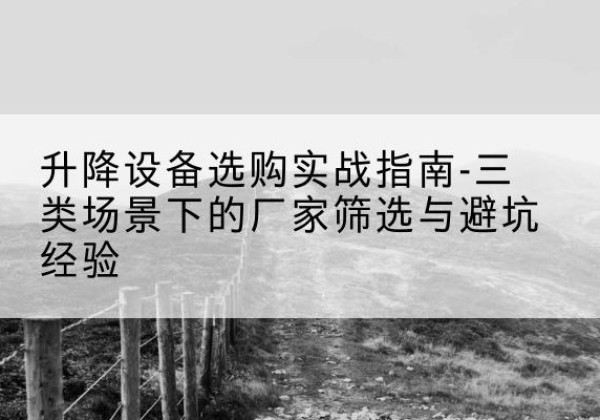 开封移动式升降机厂家推荐-升降设备选购实战指南-三类场景下的厂家筛选与避坑经验