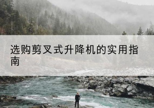 开封剪叉式升降机怎么选-选购剪叉式升降机的实用指南